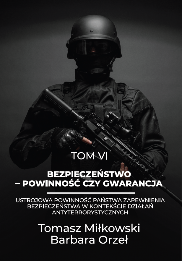 Okładka książki przedstawiająca funkcjonariusza w czarnym umundurowaniu taktycznym i hełmie, trzymającego karabin, na ciemnym tle. Tytuł: „Tom VI. Bezpieczeństwo – powinność czy gwarancja. Ustrojowa powinność państwa zapewnienia bezpieczeństwa w kontekście działań antyterrorystycznych”. Autorzy: Tomasz Miłkowski, Barbara Orzeł.