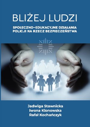 Okładka książki „Bliżej ludzi. Społeczno-edukacyjne działania policji na rzecz bezpieczeństwa”. Na niebieskim tle widoczne są dwie dłonie tworzące ochronny gest wokół sylwetek dorosłych i dzieci trzymających się za ręce. Poniżej podano autorów: Jadwiga Stawnicka, Iwona Klonowska, Rafał Kochańczyk.