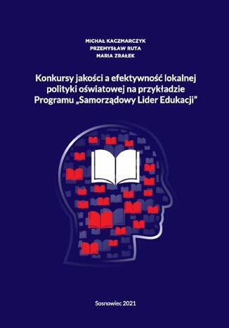 Okładka publikacji na granatowym tle. W centrum widoczny jest zarys ludzkiej głowy wypełniony ikonami czerwonych książek, z jedną otwartą książką pośrodku. U góry znajduje się tytuł „Konkursy jakości a efektywność lokalnej polityki oświatowej na przykładzie programu Samorządowy Lider Edukacji” oraz nazwiska autorów. Na dole umieszczono informację „Sosnowiec 2021”.