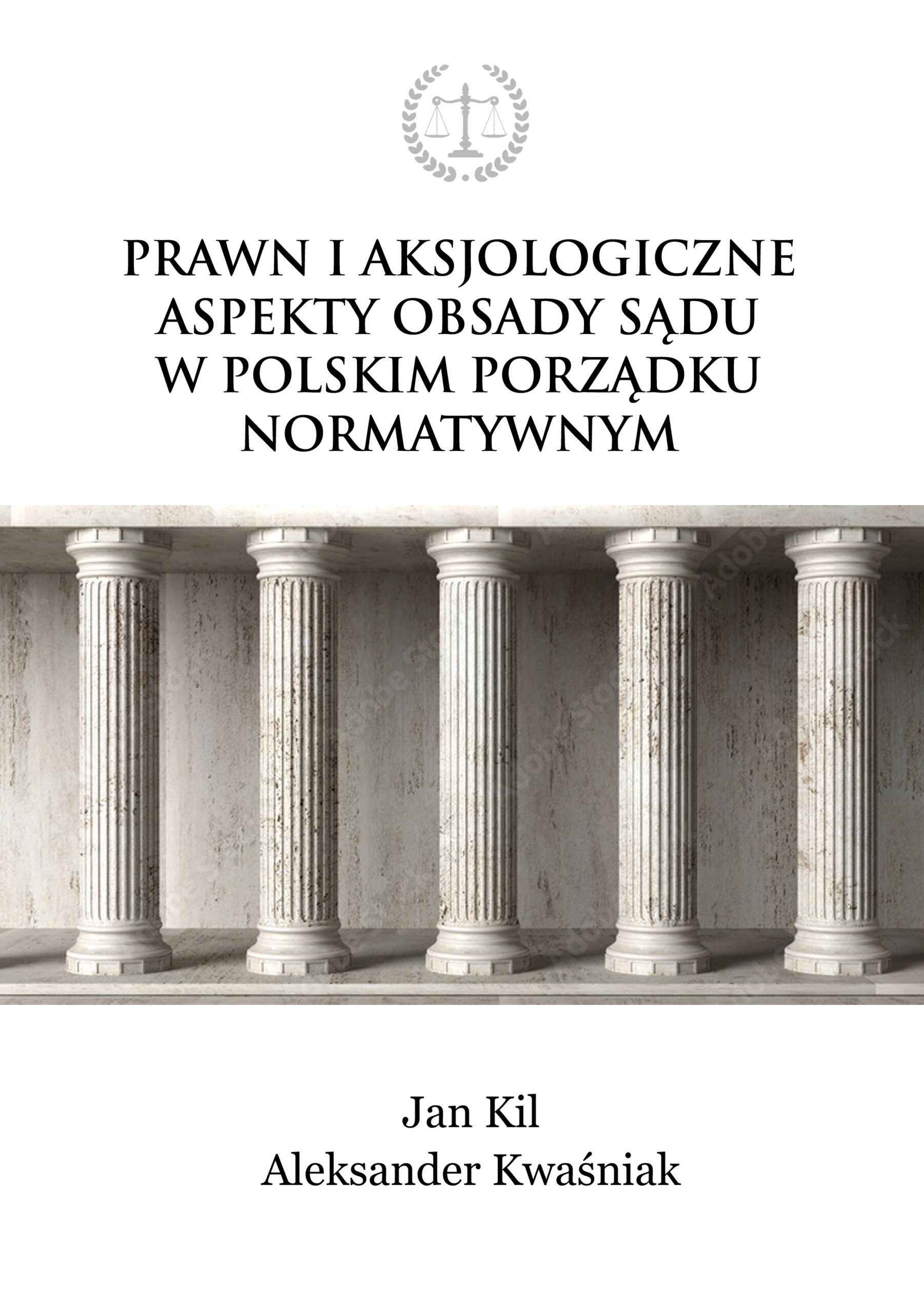 Okładka książki „Prawne i aksjologiczne aspekty obsady sądu w polskim porządku normatywnym”. U góry symbol wagi w laurowym wieńcu, poniżej tytuł czarną czcionką na jasnym tle. W środkowej części zdjęcie pięciu klasycznych kamiennych kolumn. Na dole nazwiska autorów: Jan Kil i Aleksander Kwaśniak.