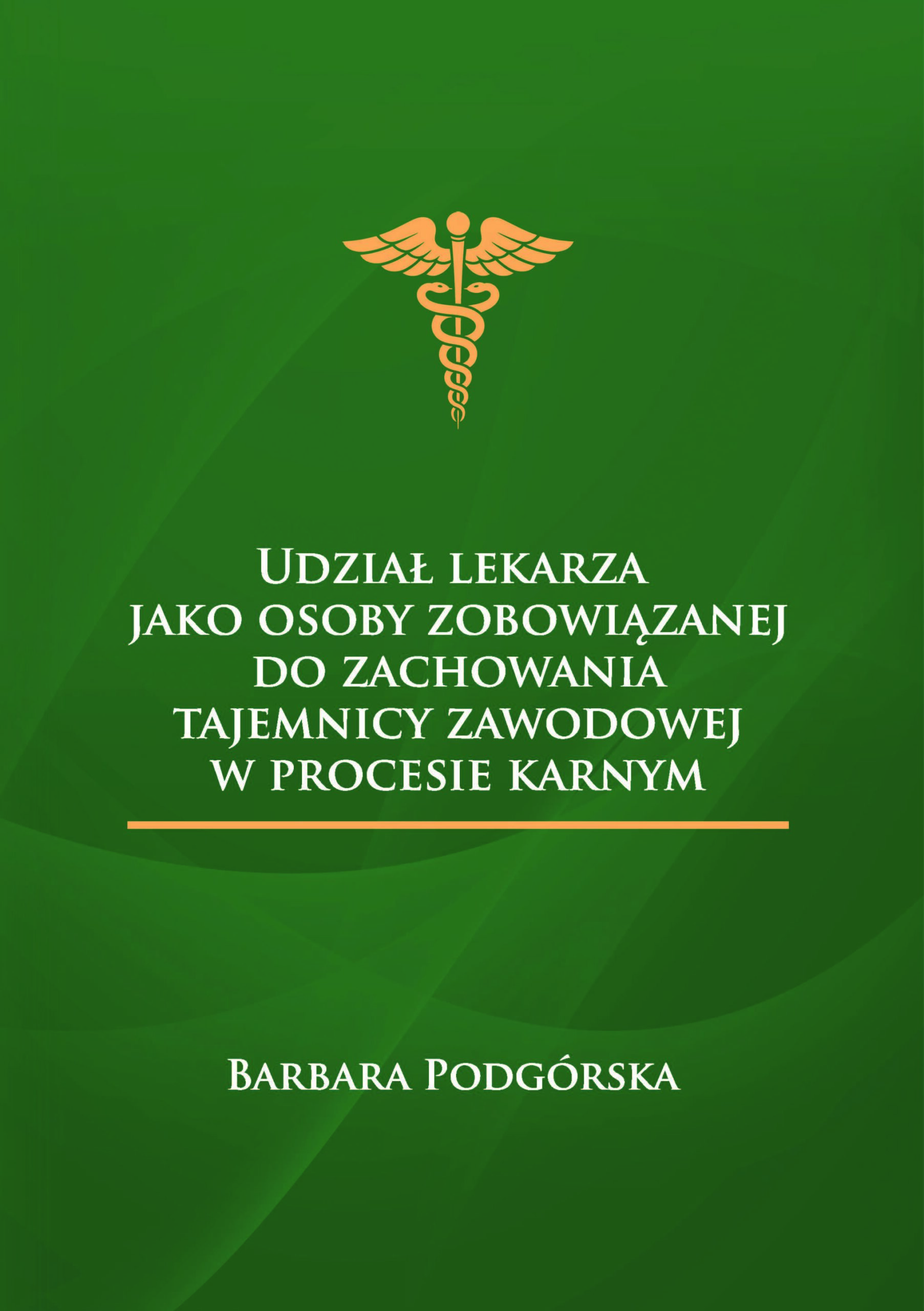 Okładka zawiera: symbol laski Hermesa znanej jako kaduceusz. Tytuł książki to Udział lekarza jako osoby zobowiązanej do zachowania tajemnicy zawodowej w procesie karnym autorstwa Barbary Podgórskiej. Okładka jest zielona, napisy są białe, a symbol złoty.