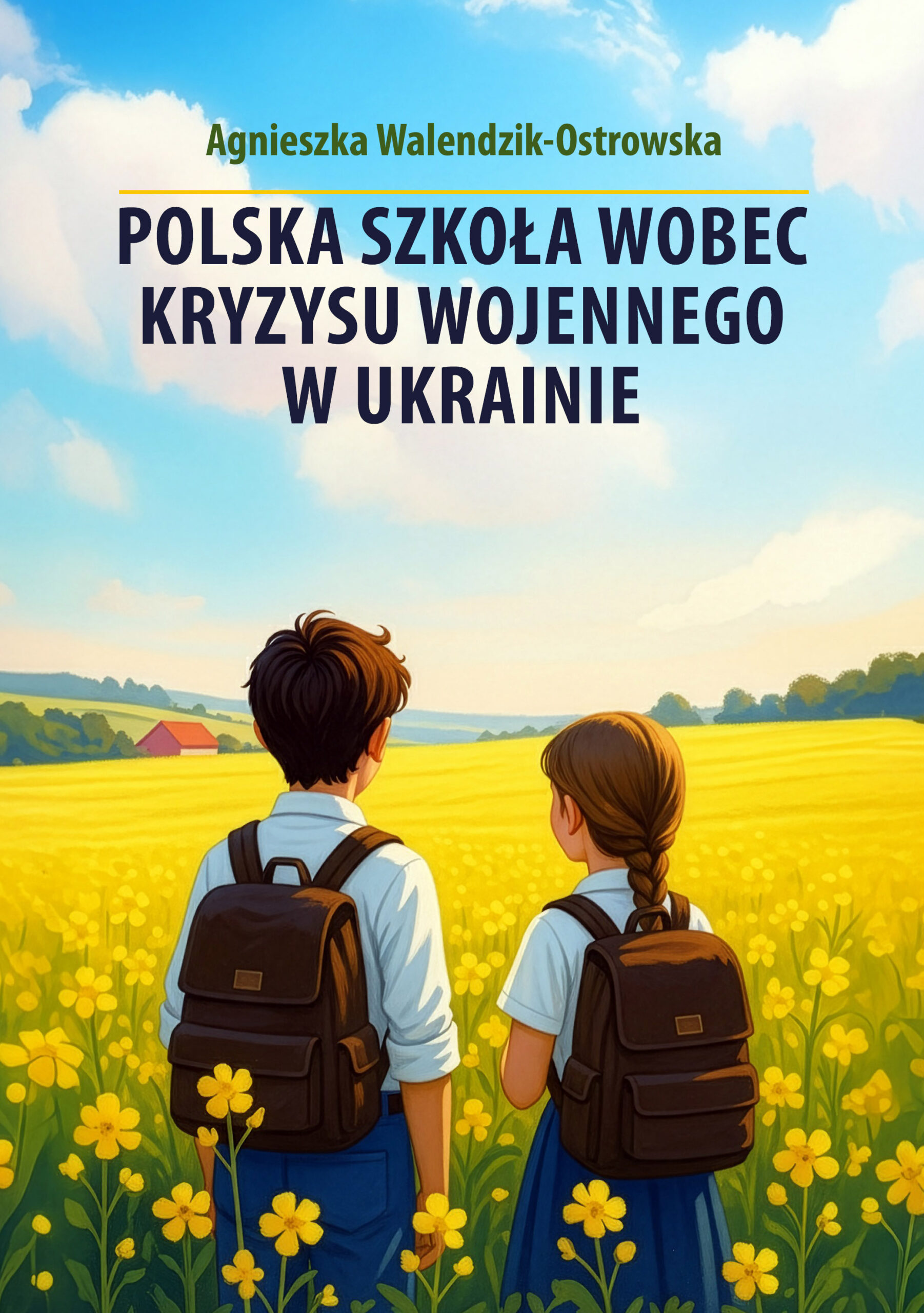 Okładka książki Agnieszki Walendzik-Ostrowskiej Polska szkoła wobec kryzysu wojennego w Ukrainie przedstawia dwoje uczniów stojących tyłem na żółtym polu kwiatów. Dzieci mają na sobie szkolne stroje i brązowe plecaki, a ich wzrok skierowany jest ku spokojnemu, wiejskiemu pejzażowi z łagodnymi wzgórzami i niebieskim niebem. Ilustracja utrzymana jest w ciepłych barwach, tworząc kontrast między beztroskim krajobrazem a powagą tematu książki. Całość sprawia wrażenie refleksyjnej sceny, symbolizującej wyzwania, z jakimi mierzą się szkoły w obliczu wojennego kryzysu w Ukrainie. Niebieskie niebo i żółte pole nawiązują do flagi Ukrainy.