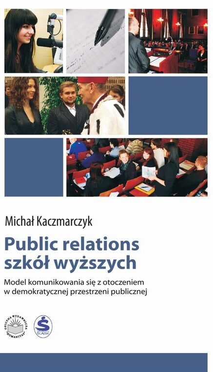 Okładka książki Michała Kaczmarczyka „Public relations szkół wyższych”. Na górze kolaż zdjęć przedstawiających m.in. kobietę mówiącą do mikrofonu, notatki, wystąpienie w auli oraz studentów i pracowników uczelni. Na dole tytuł i podtytuł: „Model komunikowania się z otoczeniem w demokratycznej przestrzeni publicznej”, oraz logotypy wydawnictwa i uczelni.