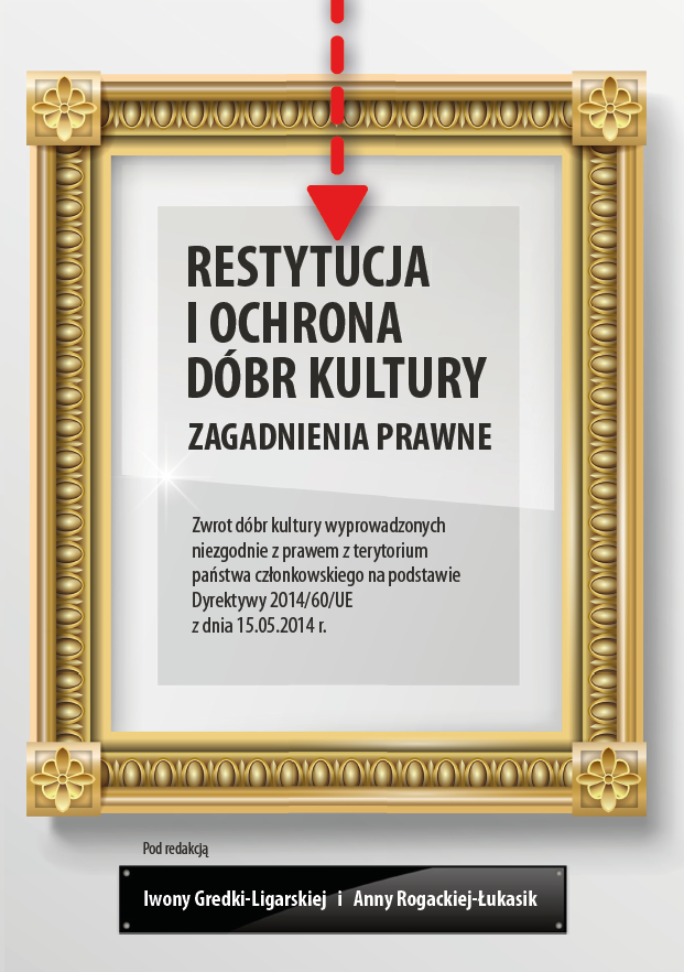 Okładka książki „Restytucja i ochrona dóbr kultury. Zagadnienia prawne”. Centralną część zajmuje stylizowana złota rama obrazu, wewnątrz której umieszczono tytuł oraz informację o zwrocie dóbr kultury wyprowadzonych niezgodnie z prawem na podstawie Dyrektywy 2014/60/UE z dnia 15.05.2014 r. U góry widoczna jest czerwona przerywana linia zakończona strzałką skierowaną w dół, wskazującą na tytuł. W dolnej części znajduje się informacja o redakcji: Iwona Gredki-Ligarskiej i Anna Rogackiej-Łukasik.