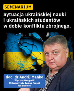 Grafika promuje seminarium pt. „Sytuacja ukraińskiej nauki i ukraińskich studentów w dobie konfliktu zbrojnego”. Na tle flagi Ukrainy z motywem pękniętej ziemi widoczny jest prelegent – doc. dr Andrij Mańko z Wydziału Geografii Uniwersytetu im. Iwana Franki we Lwowie.