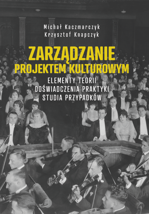 Okładka książki „Zarządzanie projektem kulturowym. Elementy teorii, doświadczenia, praktyki, studia przypadków” autorstwa Michała Kaczmarczyka i Krzysztofa Knapczyka. Tło stanowi archiwalne, czarno-białe zdjęcie sali koncertowej wypełnionej elegancko ubranymi widzami; na pierwszym planie widoczna jest orkiestra symfoniczna podczas występu. Tytuł wyróżniony jest dużą, żółtą czcionką na środku okładki, pozostałe informacje podane białą czcionką.