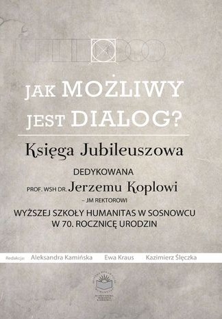 Okładka książki „Jak możliwy jest dialog? Księga Jubileuszowa”. Tło ma jasny, beżowo-szary kolor o fakturze przypominającej papier lub tynk. W centralnej części znajduje się duży tytuł, poniżej podtytuł oraz informacja, że publikacja jest dedykowana profesorowi Jerzemu Koplowi z okazji 70. rocznicy urodzin. Na dole widnieją nazwiska redaktorów oraz logo wydawnictwa. Całość ma minimalistyczny, elegancki charakter, oparty głównie na typografii.