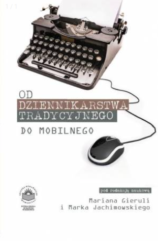 Okładka książki „Od dziennikarstwa tradycyjnego do mobilnego” pod redakcją Mariana Gieruli i Marka Jachimowskiego. Na jasnym tle widoczna jest klasyczna maszyna do pisania, od której wychodzi kabel zakończony myszką komputerową, symbolizujący przejście od tradycyjnych do nowoczesnych form dziennikarstwa. Tytuł umieszczono obok grafiki, a na dole znajdują się informacje o redaktorach oraz logo wydawnictwa. Całość ma prosty, symboliczny charakter.