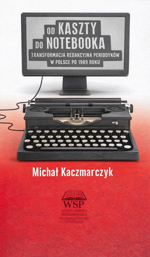 Okładka książki „Od kaszty do notebooka” autorstwa Michała Kaczmarczyka. Na jasnym tle widoczna jest klasyczna maszyna do pisania, nad którą unosi się ekran komputera, sugerujący przejście od tradycyjnych do nowoczesnych technologii. Na ekranie znajduje się tytuł książki. W dolnej części umieszczono czerwony pasek z nazwiskiem autora. Po lewej stronie widoczny jest pionowy grzbiet publikacji. Całość nawiązuje do rozwoju narzędzi komunikacji i pisania.