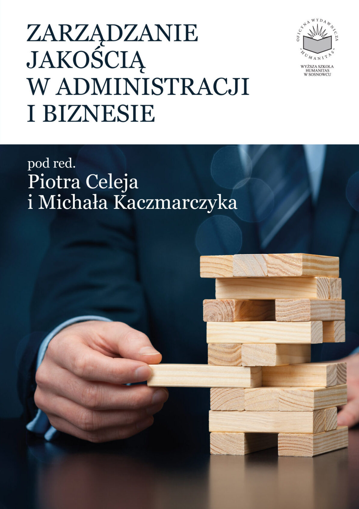 Okładka książki „Zarządzanie jakością w administracji i biznesie” pod redakcją Piotra Celeja i Michała Kaczmarczyka. Na okładkce widoczna jest dłoń mężczyzny w garniturze wyciągająca drewniany klocek z konstrukcji przypominającej wieżę Jenga. Tło utrzymane jest w ciemnoniebieskiej tonacji, a tytuł zapisano dużą, kontrastową czcionką. Projekt graficzny symbolizuje proces zarządzania, równowagi i podejmowania decyzji w organizacjach.