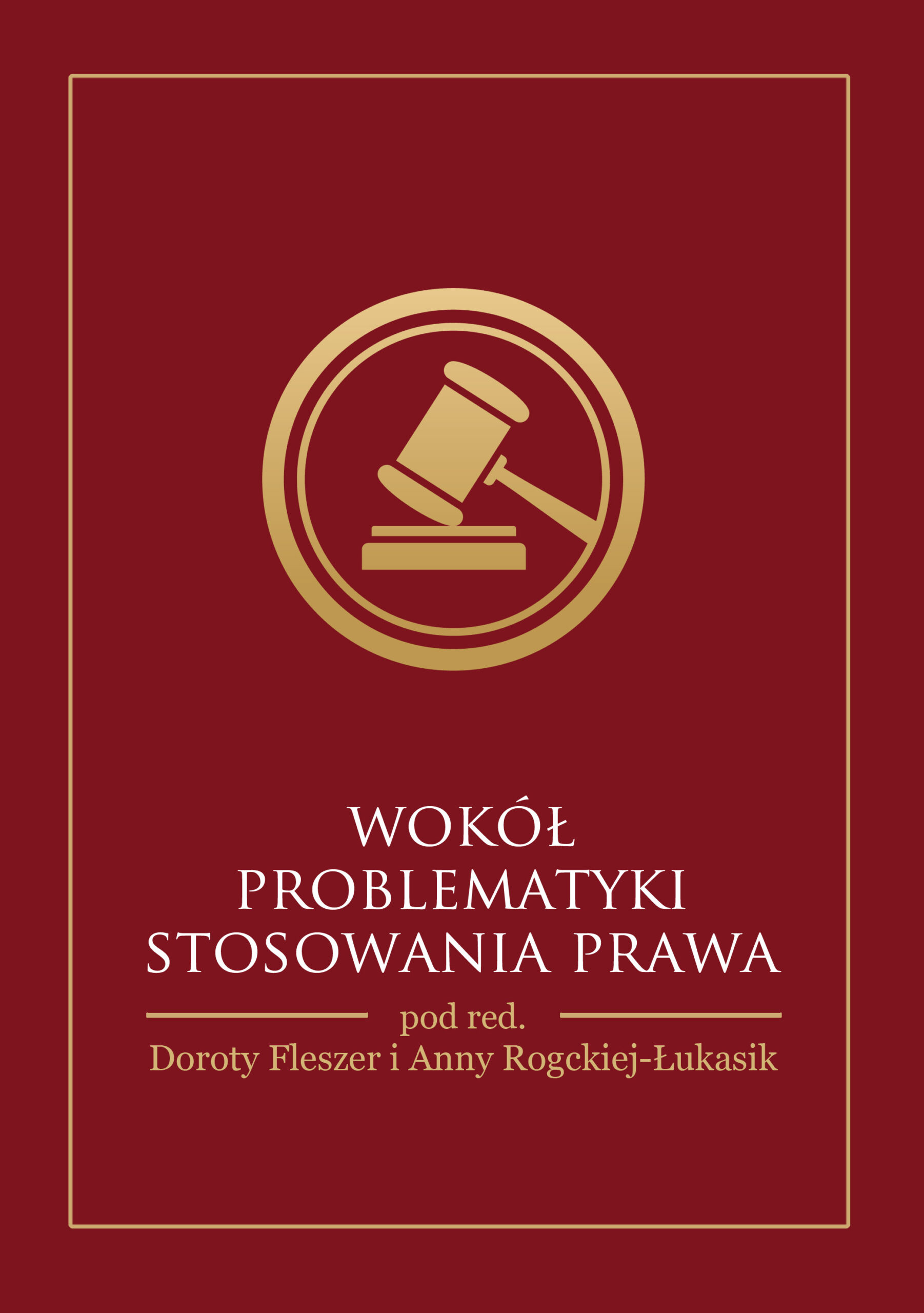 Okładka książki „Wokół problematyki stosowania prawa” pod redakcją Doroty Fleszer i Anny Rogackiej-Łukasik. Projekt utrzymany jest w ciemnoczerwonej kolorystyce ze złotą, cienką ramką biegnącą wzdłuż krawędzi. W górnej części znajduje się złoty symbol młotka sędziowskiego umieszczony w okręgu. Tytuł zapisany jest jasną czcionką w centralnej części okładki, a poniżej podano informacje o redakcji naukowej.